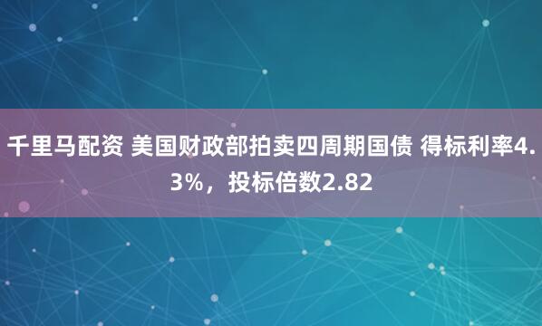 千里马配资 美国财政部拍卖四周期国债 得标利率4.3%，投标倍数2.82