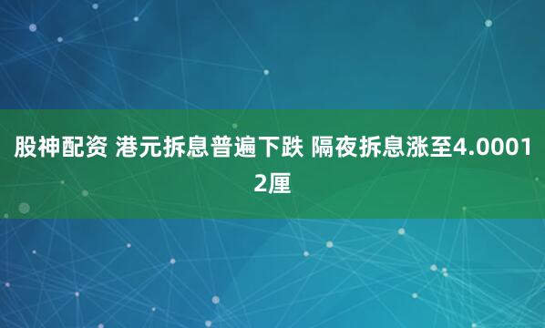 股神配资 港元拆息普遍下跌 隔夜拆息涨至4.00012厘