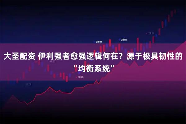 大圣配资 伊利强者愈强逻辑何在？源于极具韧性的“均衡系统”