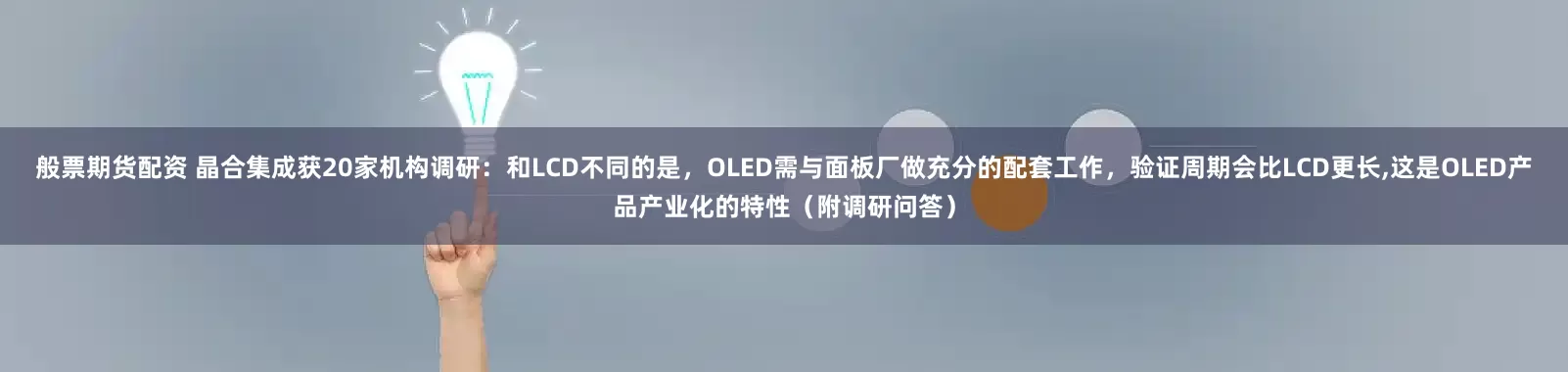 般票期货配资 晶合集成获20家机构调研：和LCD不同的是，OLED需与面板厂做充分的配套工作，验证周期会比LCD更长,这是OLED产品产业化的特性（附调研问答）