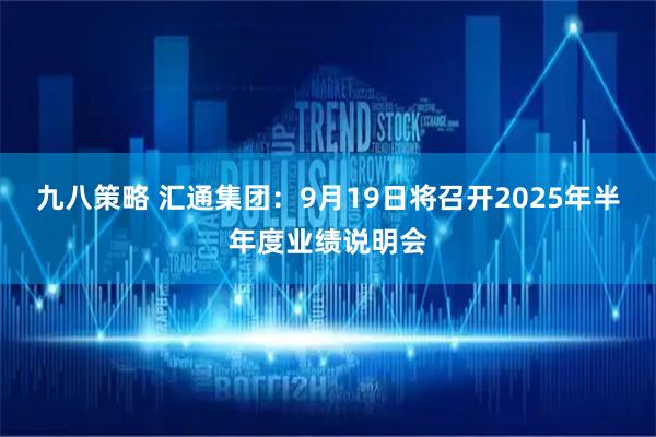 九八策略 汇通集团：9月19日将召开2025年半年度业绩说明会