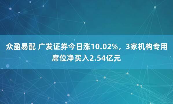 众盈易配 广发证券今日涨10.02%，3家机构专用席位净买入2.54亿元